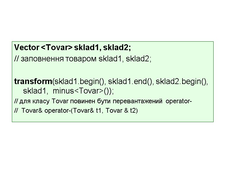Vector <Tovar> sklad1, sklad2; // зaповнення товаром sklad1, sklad2;  transform(sklad1.begin(), sklad1.end(), sklad2.begin(), sklad1,